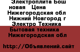 Электроплита Бош новая › Цена ­ 20 000 - Нижегородская обл., Нижний Новгород г. Электро-Техника » Бытовая техника   . Нижегородская обл.